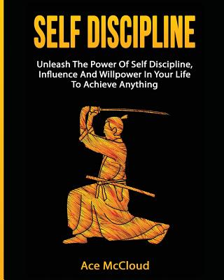 Self Discipline: Unleash The Power Of Self Discipline, Influence And Willpower In Your Life To Achieve Anything - McCloud, Ace