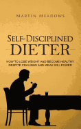 Self-Disciplined Dieter: How to Lose Weight and Become Healthy Despite Cravings and Weak Willpower