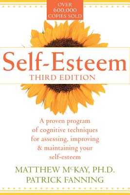 Self-Esteem: A Proven Program of Cognitive Techniques for Assessing, Improving, and Maintaining Your Self-Esteem - McKay, Matthew, Dr., PhD, and Fanning, Patrick