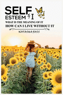 Self-Esteem & I: What Is The Meaning Of It, How Can I Live Without It?