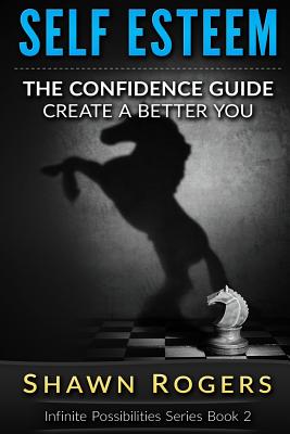 Self Esteem: The Confidence Guide-10 Steps To Improve Your Self Esteem and Gain Confidence - Rogers, Shawn