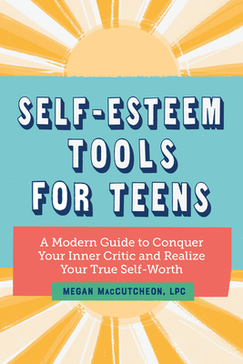 Self-Esteem Tools for Teens: A Modern Guide to Conquer Your Inner Critic and Realize Your True Self Worth - Maccutcheon, Megan