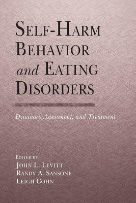 Self-Harm Behavior and Eating Disorders: Dynamics, Assessment, and Treatment - Levitt, Ph.D., John L. (Editor), and Sansone, M.D., Randy A. (Editor), and Cohn, M.A.T., Leigh (Editor)