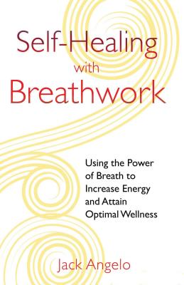 Self-Healing with Breathwork: Using the Power of Breath to Increase Energy and Attain Optimal Wellness - Angelo, Jack