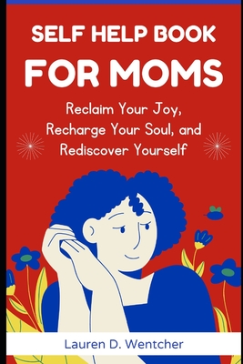 Self-Help Book for Moms: Reclaim Your Joy, Recharge Your Soul, and Rediscover Yourself - D Wentcher, Lauren