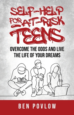 Self-Help for At-Risk Teens: Overcome the Odds and Live the Life of Your Dreams - Povlow, Ben