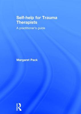 Self-help for Trauma Therapists: A Practitioner's Guide - Pack, Margaret