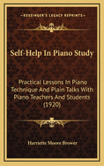 Self-Help In Piano Study: Practical Lessons In Piano Technique And Plain Talks With Piano Teachers And Students (1920)