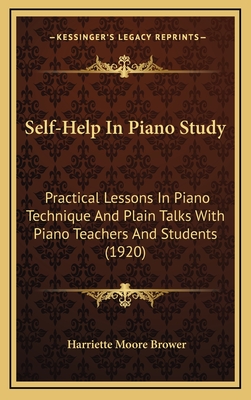 Self-Help In Piano Study: Practical Lessons In Piano Technique And Plain Talks With Piano Teachers And Students (1920) - Brower, Harriette Moore