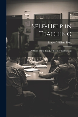 Self-help in Teaching; a Study of the Teacher-learner Partnership - Hurt, Huber William 1883-1966