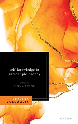 Self-Knowledge in Ancient Philosophy: The Eighth Keeling Colloquium in Ancient Philosophy - Leigh, Fiona (Editor)