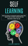 Self Learning: Master the Science of Accelerated Learning to Read Faster, Memorize More and Master Anything With Ease (Study Skills to Boost Your Gpa)