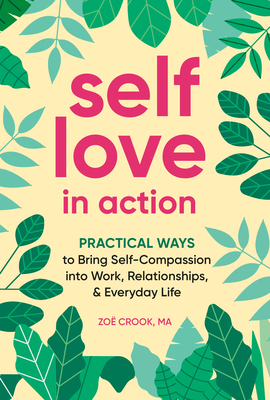 Self-Love in Action: Practical Ways to Bring Self-Compassion Into Work, Relationships & Everyday Life - Crook, Zo