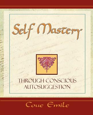 Self Mastery Through Conscious Autosuggestion - Coue, Emile