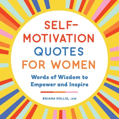 Self-Motivation Quotes for Women: Words of Wisdom to Empower and Inspire - Hollis, Briana