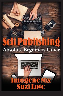 Self Publishing: Absolute Beginners Guide - Nix, Imogene, and Love, Suzi