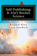 Self-Publishing: It Ain't Rocket Science: A Practical Guide to Writing, Publishing and Promoting a Book