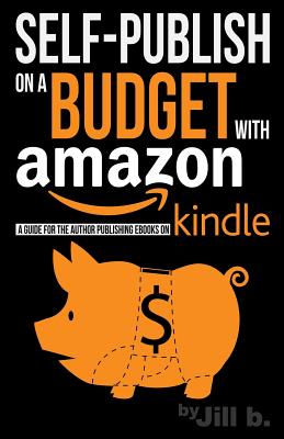 Self-Publishing on a Budget with Amazon: A Guide for the Author Publishing eBooks on Kindle - B, Jill