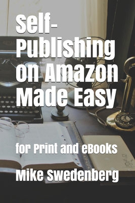 Self-Publishing on Amazon Made Easy: For Print and eBooks - Swedenberg, Mike