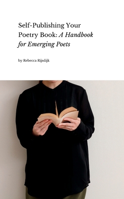 Self Publishing Your Poetry Book: A Handbook for Emerging Poets - Rijsdijk, Rebecca