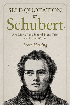 Self-Quotation in Schubert: Ave Maria, the Second Piano Trio, and Other Works - Messing, Scott, Professor