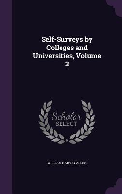 Self-Surveys by Colleges and Universities, Volume 3 - Allen, William Harvey