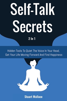 Self-Talk Secrets 2 In 1: Hidden Tools To Quiet The Voice In Your Head, Get Your Life Moving Forward And Find Happiness - Magana, Patrick, and Wallace, Stuart