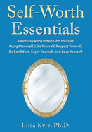 Self-Worth Essentials: A Workbook to Understand Yourself, Accept Yourself, Like Yourself, Respect Yourself, Be Confident, Enjoy Yourself, and Love Yourself