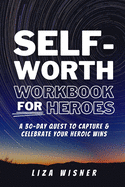Self-Worth Workbook For Heroes: A 30 Day Quest to Capture and Celebrate Your Heroic Wins: A 30-Day Quest to Capture and Celebrate your Heroic Wins