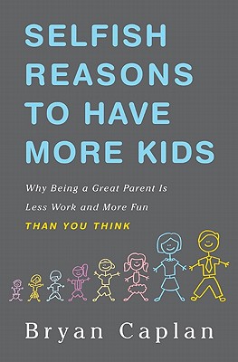 Selfish Reasons to Have More Kids: Why Being a Great Parent Is Less Work and More Fun Than You Think - Caplan, Bryan