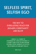 Selfless Spirit, Selfish Ego: The Way to Everlasting Peace for Judaism, Christianity, and Islam: A Biblical Tribute Inspired by Oprah Winfrey's Unpr