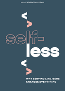 Selfless - Teen Devotional: Why Serving Like Jesus Changes Everything Volume 7