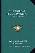 Selinsgrove, Pennsylvania V1: 1700-1850 (1918) - Schnure, William Marion (Editor)