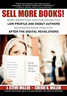 Sell More Books!: Book Marketing and Publishing for Low Profile and Debut Authors Rethinking Book Publicity after the Digital Revolutions