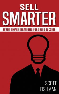 Sell Smarter: Seven Simple Strategies For Sales Success - Fishman, Scott