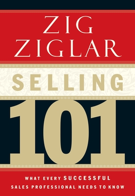 Selling 101: What Every Successful Sales Professional Needs to Know - Ziglar, Zig