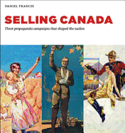 Selling Canada: Three Propaganda Campaigns That Shaped the Nation - Francis, Daniel