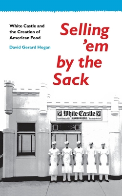 Selling 'em by the Sack: White Castle and the Creation of American Food - Hogan, David G
