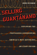 Selling Guantnamo: Exploding the Propaganda Surrounding America's Most Notorious Military Prison