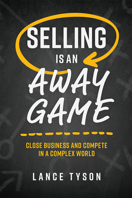 Selling Is an Away Game: Close Business and Compete in a Complex World - Tyson, Lance