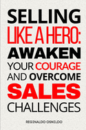 Selling like a hero: awaken your courage and overcome sales challenges