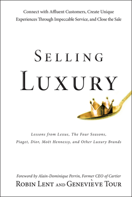 Selling Luxury: Connect with Affluent Customers, Create Unique Experiences Through Impeccable Service, and Close the Sale - Lent, Robin, and Tour, Genevieve, and Perrin, Alain-Dominique (Foreword by)