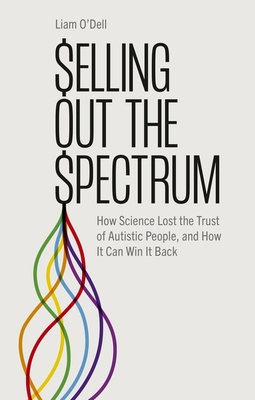 Selling Out the Spectrum: How Science Lost the Trust of Autistic People, and How It Can Win It Back - O'Dell, Liam