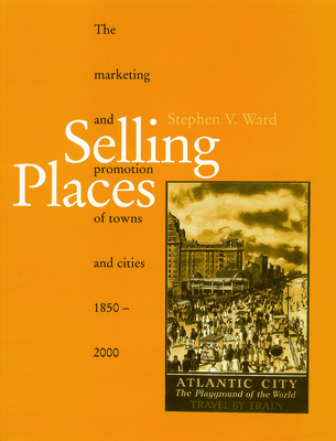 Selling Places: The Marketing and Promotion of Towns and Cities 1850-2000 - Ward, Stephen