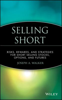 Selling Short: Risks, Rewards, and Strategies for Short Selling Stocks, Options, and Futures - Walker, Joseph a