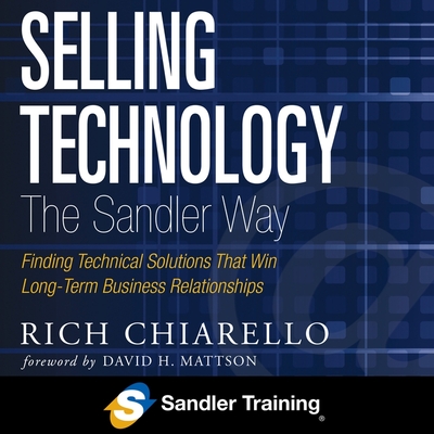 Selling Technology the Sandler Way: Finding Technical Solutions That Win Long-Term Business Relationships - Chiarello, Rich, and Pratt, Sean (Read by)