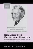 Selling the Economic Miracle: Economic Reconstruction and Politics in West Germany, 1949-1957