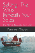 Selling: The Wins Beneath Your Sales: The Winds Beneath Your Sails