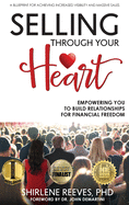 Selling Through Your Heart: Empowering You To Build Relationships For Financial Freedom