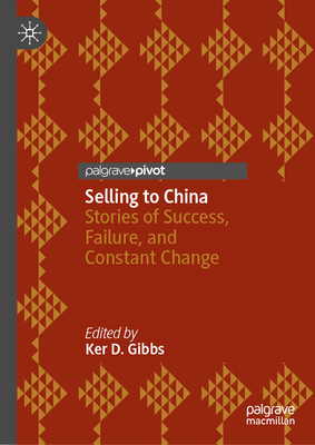 Selling to China: Stories of Success, Failure, and Constant Change - Gibbs, Ker D. (Editor)